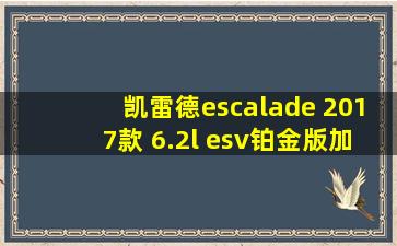 凯雷德escalade 2017款 6.2l esv铂金版加长型